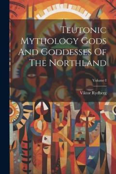 Coperta cărții Teutonic Mythology Gods And Goddesses Of The Northland; Volume I