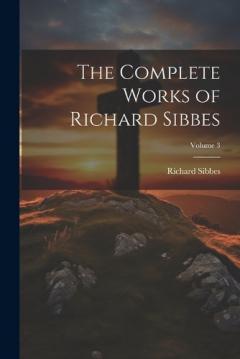Coperta cărții The Complete Works of Richard Sibbes; Volume 3