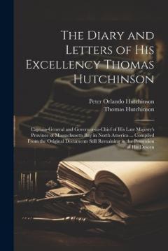 Coperta cărții The Diary and Letters of His Excellency Thomas Hutchinson: Captain-general and Governor-in-chief of His Late Majesty's Province of Massachusetts Bay in North America ... Compiled From the Original Documents Still Remaining in the Possession of his De