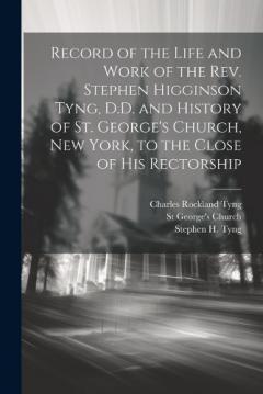 Coperta cărții Record of the Life and Work of the Rev. Stephen Higginson Tyng, D.D. and History of St. George's Church, New York, to the Close of his Rectorship