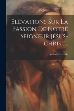 Elévations Sur La Passion De Notre Seigneur Jésus-christ...