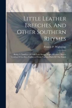 Little Leather Breeches, And Other Southern Rhymes: Being A Number Of Folk-lore Songs, Negro Rhymes, Street-vendors' Cries Etc., Gathered From Various Parts Of The South