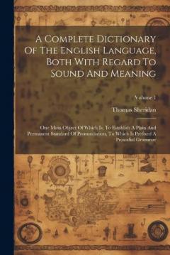 Coperta cărții A Complete Dictionary Of The English Language, Both With Regard To Sound And Meaning: One Main Object Of Which Is, To Establish A Plain And Permanent Standard Of Pronunciation, To Which Is Prefixed A Prosodial Grammar; Volume 1