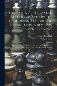 Coperta cărții The Games Of The Match At Chess Played By The London And Edinburgh Chess Clubs In 1824, 1825, 1826, 1827 & 1828: Also Three Games, Played At The Same Time, By Philidor, Blind-folded, With Count Bruhl, Bowdler & Maseres