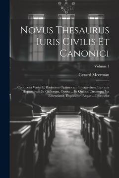 Coperta cărții Novus Thesaurus Iuris Civilis Et Canonici: Continens Varia Et Rarissima Optimorum Interpretum, Inprimis Hispanorum Et Gallorum, Opera ... In Quibus Utrumque Jus Emendatur, Explicatur, Atque ... Illustratur; Volume 1