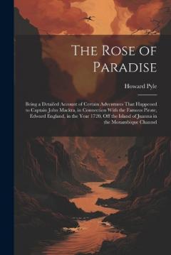 The Rose of Paradise: Being a Detailed Account of Certain Adventures That Happened to Captain John Mackra, in Connection With the Famous Pirate, Edward England, in the Year 1720, off the Island of Juanna in the Mozambique Channel