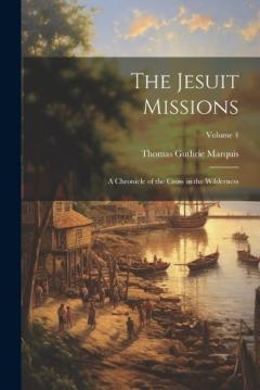 Coperta cărții The Jesuit Missions: A Chronicle of the Cross in the Wilderness; Volume 4