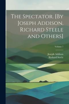 Coperta cărții The Spectator. [By Joseph Addison, Richard Steele and Others]; Volume 7