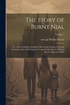 Coperta cărții The Story of Burnt Njal; or, Life in Iceland at the end of the Tenth Century. From the Icelandic of the Njals Saga, by George Webbe Dasent. With an Introd. Maps, and Plans; Volume 1