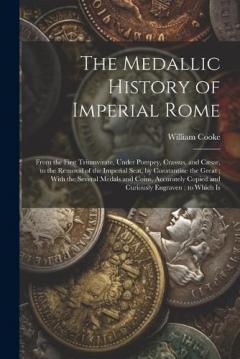 Coperta cărții The Medallic History of Imperial Rome: From the First Triumvirate, Under Pompey, Crassus, and Cæsar, to the Removal of the Imperial Seat, by Constantine the Great; With the Several Medals and Coins, Accurately Copied and Curiously Engraven; to Which