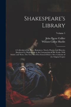 Coperta cărții Shakespeare's Library; a Collection of the Plays, Romances, Novels, Poems, and Histories Employed by Shakespeare in the Composition of his Works. With Introd. and Notes. The Text now First Formed From a new Collation of the Original Copies; Volume 5