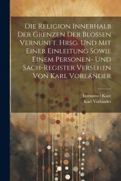 Die Religion innerhalb der Grenzen der blossen Vernunft. Hrsg. und mit einer Einleitung sowie einem Personen- und Sach-register Versehen von Karl Vorländer
