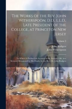 Coperta cărții The Works of the Rev. John Witherspoon, D.D., L.L.D., Late President of the College, at Princeton New Jersey: To Which is Prefixed an Account of the Author's Life, in a Sermon Occasioned by his Death, by the Rev. Dr. John Rodgers; Volume 3