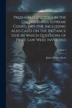 Coperta cărții Prize Cases Decided in the United States Supreme Court, 1789-1918, Including Also Cases on the Instance Side in Which Questions of Prize Law Were Involved; Volume 1