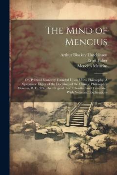 Coperta cărții The Mind of Mencius; or, Political Economy Founded Upon Moral Philosophy. A Systematic Digest of the Doctrines of the Chinese Philosopher Mencius, B. C. 325. The Original Text Classified and Translated With Notes and Explanations