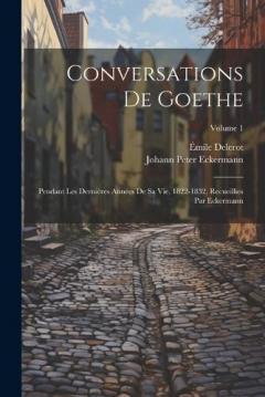 Coperta cărții Conversations de Goethe: Pendant les dernières années de sa vie, 1822-1832, recueillies par Eckermann; Volume 1