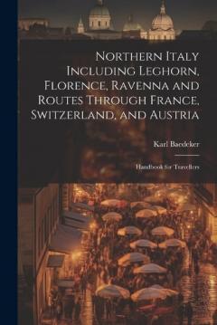 Coperta cărții Northern Italy Including Leghorn, Florence, Ravenna and Routes Through France, Switzerland, and Austria; Handbook for Travellers