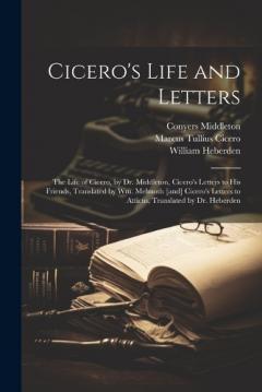 Coperta cărții Cicero's Life and Letters: The Life of Cicero, by Dr. Middleton, Cicero's Letters to his Friends, Translated by Wm. Melmoth [and] Cicero's Letters to Atticus, Translated by Dr. Heberden