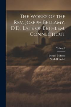 Coperta cărții The Works of the Rev. Joseph Bellamy, D.D., Late of Bethlem, Connecticut; Volume 1