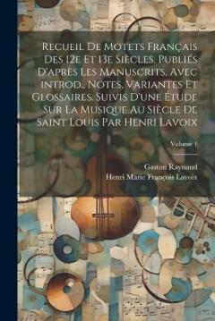 Coperta cărții Recueil de motets français des 12e et 13e siècles, publiés d'après les manuscrits, avec introd., notes, variantes et glossaires. Suivis d'une étude sur la musique au siècle de Saint Louis par Henri Lavoix; Volume 1