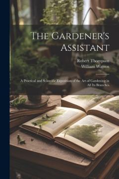 The Gardener's Assistant; a Practical and Scientific Exposition of the art of Gardening in all its Branches