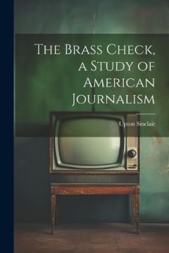 The Brass Check, a Study of American Journalism