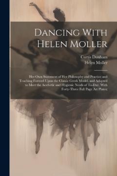 Dancing With Helen Moller; her own Statement of her Philosophy and Practice and Teaching Formed Upon the Classic Greek Model, and Adapted to Meet the Aesthetic and Hygienic Needs of To-day, With Forty-three Full Page art Plates;