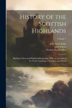 History of the Scottish Highlands: Highland Clans and Highland Regiments, With an Account of the Gaelic Language, Literature, and Music; Volume 1