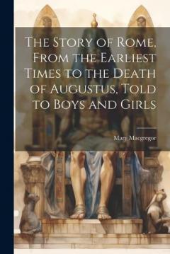 Coperta cărții The Story of Rome, From the Earliest Times to the Death of Augustus, Told to Boys and Girls