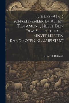 Die Lese-und Schreibfehler Im Alten Testament, Nebst Den Dem Schrifttexte Einverleibten Randnoten Klassifiziert