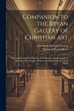 Companion to the Bryan Gallery of Christian Art: Containing Critical Descriptions of the Pictures, and Biographical Sketches of the Painters: With an Introductory Essay and an Index