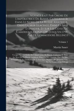 Coperta cărții Voyage Fait Par Ordre De L'impératrice De Russie, Catherine Ii: Dans Le Nord De La Russie Asiatique, Dans La Mer Glaciale, Dans La Mer D'anadyr, Et Sur Les Côtes De L'amérique, Depuis 1785 Jusqu'en 1794, Par Le Commodore Billings: Voyage Fait Par Ord