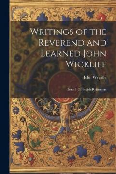 Coperta cărții Writings of the Reverend and Learned John Wickliff: Issue 1 Of British Reformers