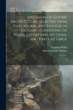 Coperta cărții Specimens of Gothic Architecture; Selected From Various Ancient Edifices in England: Consisting of Plans, Elevations, Sections, and Parts at Large: 2