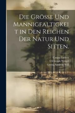 Die Grösse und Mannigfaltigkeit in den Reichen der Natur und Sitten.