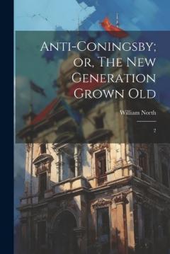 Anti-Coningsby; or, The new Generation Grown Old: 2