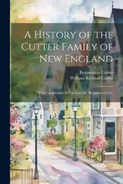A History of the Cutter Family of New England: The Compilation of The Late Dr. Benjamin Cutter