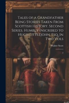 Tales of a Grandfather Being Stories Taken From Scottish History. Second Series. Humbly Inscribed to Hugh Littlejohn, Esq. In two Vols: 2