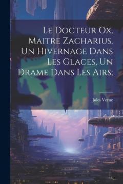 Le Docteur Ox, Maitre Zacharius, Un hivernage dans les glaces, Un drame dans les airs;