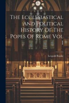 Coperta cărții The Ecclesiastical And Political History Of The Popes Of Rome Vol I
