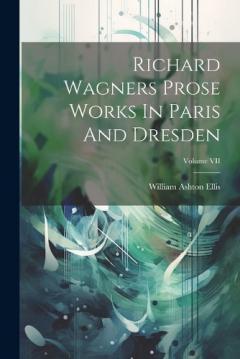 Coperta cărții Richard Wagners Prose Works In Paris And Dresden; Volume VII
