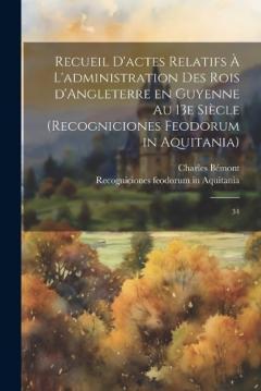Recueil d'actes relatifs à l'administration des rois d'Angleterre en Guyenne au 13e siècle (Recogniciones feodorum in Aquitania): 34