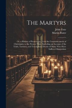 Coperta cărții The Martyrs: Or, a History of Persecution From the Commencement of Christianity to the Present Time, Including an Account of the Trials, Tortures, and Triumphant Deaths of Many who Have Suffered Martyrdom