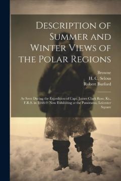 Coperta cărții Description of Summer and Winter Views of the Polar Regions: As Seen During the Expedition of Capt. James Clark Ross, Kt., F.R.S. in 1848-9: now Exhibiting at the Panorama, Leicester Square