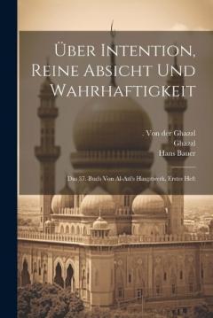 Über Intention, reine Absicht und Wahrhaftigkeit; das 37. Buch von al-azl's Hauptwerk, Erstes Heft