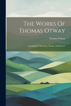 Coperta cărții The Works Of Thomas Otway: Consisting Of His Plays, Poems, And Letters
