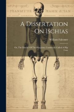 A Dissertation On Ischias: Or, The Disease Of The Hip-joint, Commonly Called A Hip Case