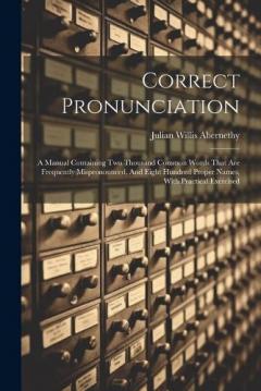 Correct Pronunciation: A Manual Containing Two Thousand Common Words That Are Frequently Mispronounced, And Eight Hundred Proper Names, With Practical Exercised