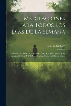 Meditaciones Para Todos Los Dias De La Semana: Sacadas De Las Obras Del Padre... Van Anadidas Las De Santa Catarina De Sena Y Del Beato Enrique Suson Del Mismo Orden