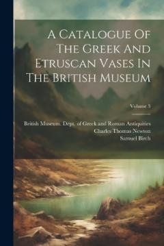Coperta cărții A Catalogue Of The Greek And Etruscan Vases In The British Museum; Volume 3